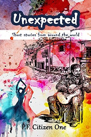 Unexpected: Short Stories from Around the World by P. F Citizen One